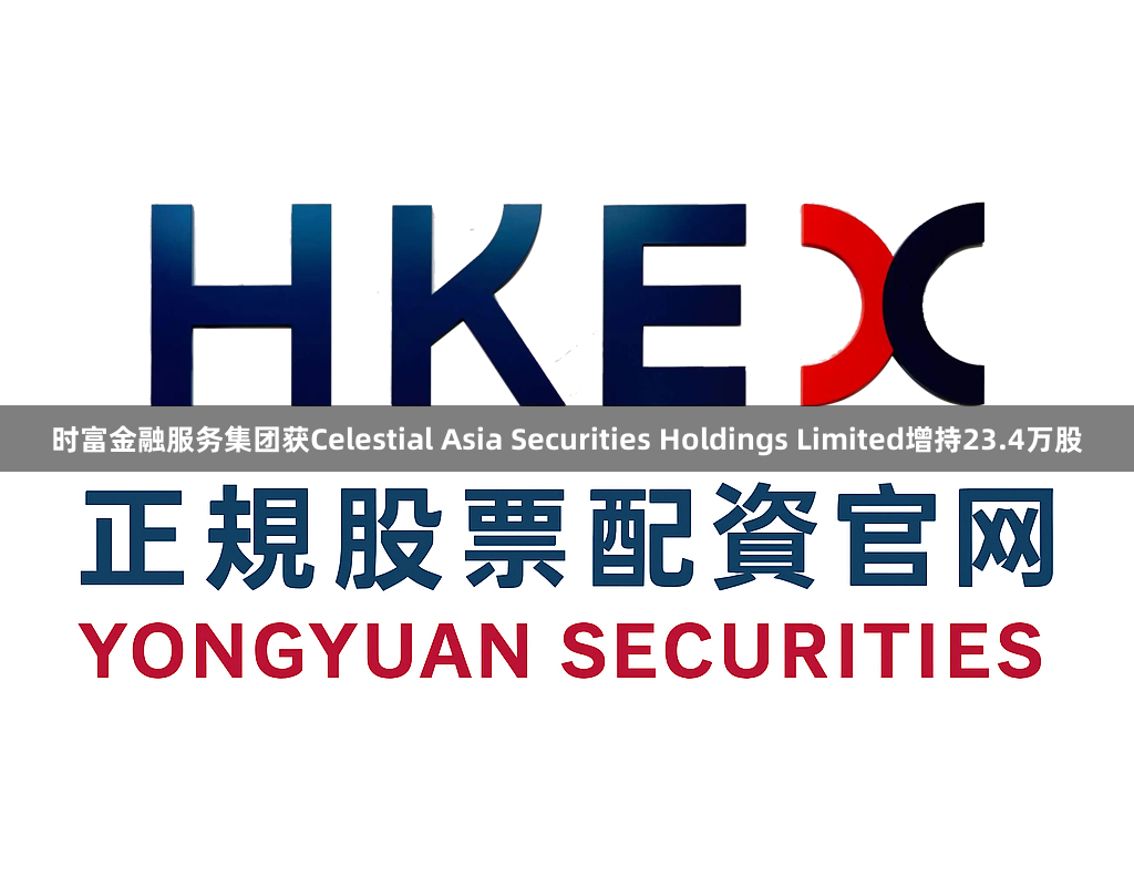 时富金融服务集团获Celestial Asia Securities Holdings Limited增持23.4万股