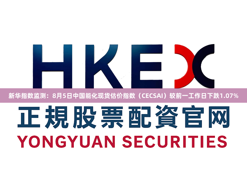新华指数监测:8月5日中国能化现货估价指数(CECSAI)较前一工作日下跌1.07%